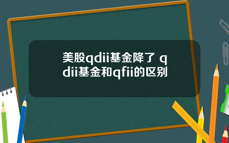 美股qdii基金降了 qdii基金和qfii的区别